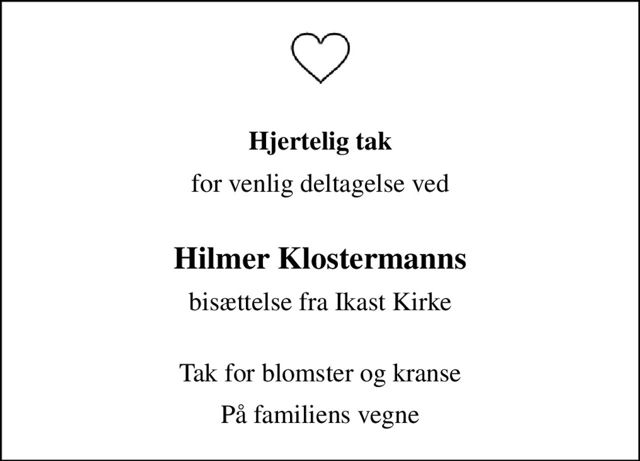 Hjertelig tak
for venlig deltagelse ved 
Hilmer Klostermanns
bisættelse fra Ikast Kirke
 Tak for blomster og kranse
På familiens vegne