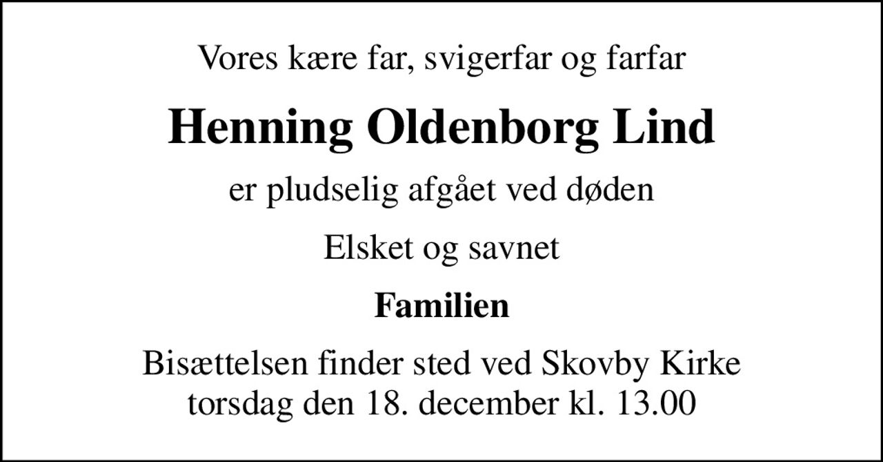Vores kære far, svigerfar og farfar
Henning Oldenborg Lind
er pludselig afgået ved døden
Elsket og savnet
Familien
Bisættelsen finder sted ved Skovby Kirke  torsdag den 18. december kl. 13.00