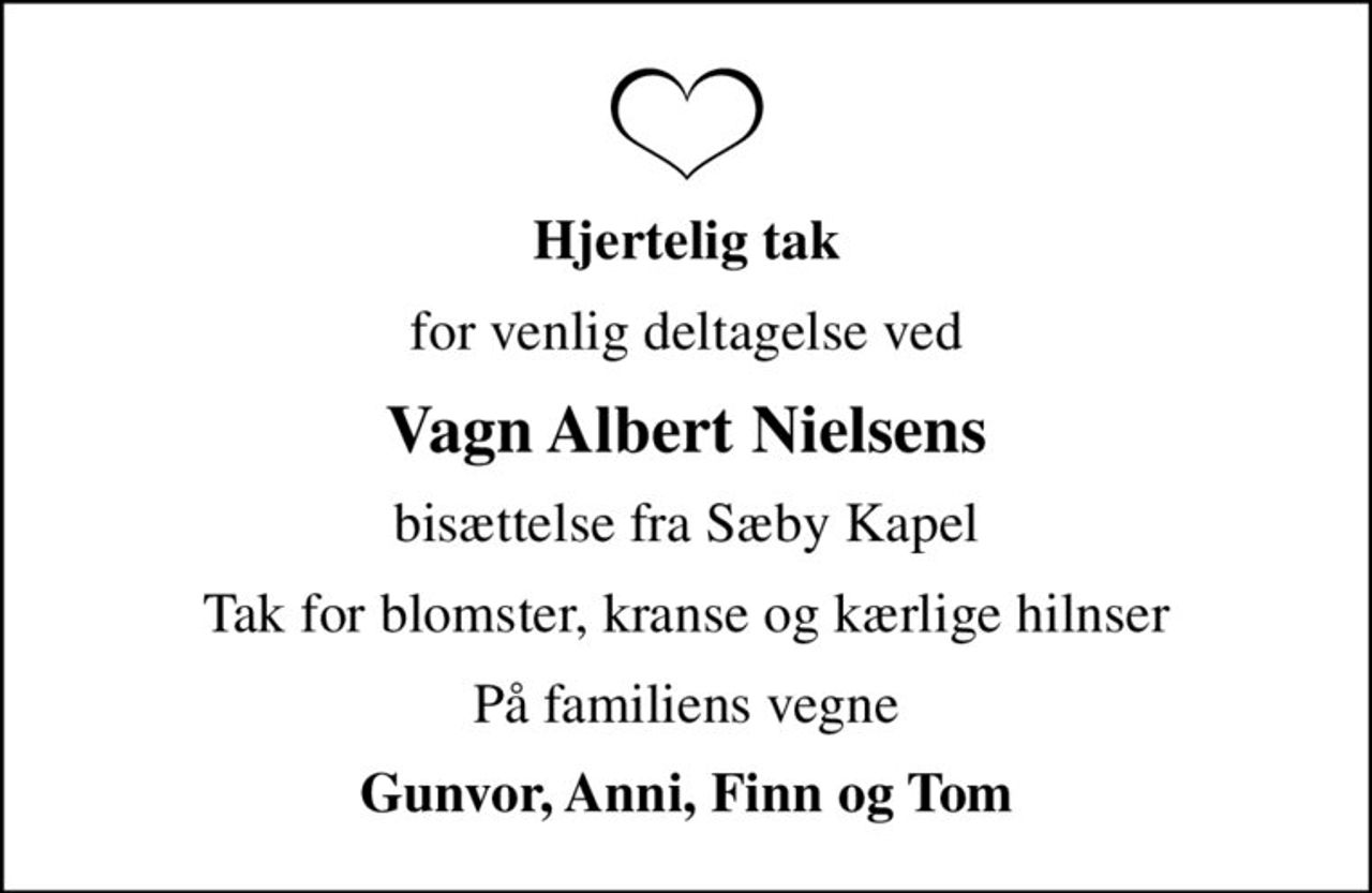 Hjertelig tak
for venlig deltagelse ved
Vagn Albert Nielsens
bisættelse fra Sæby Kapel
Tak for blomster, kranse og kærlige hilnser
På familiens vegne
Gunvor, Anni, Finn og Tom