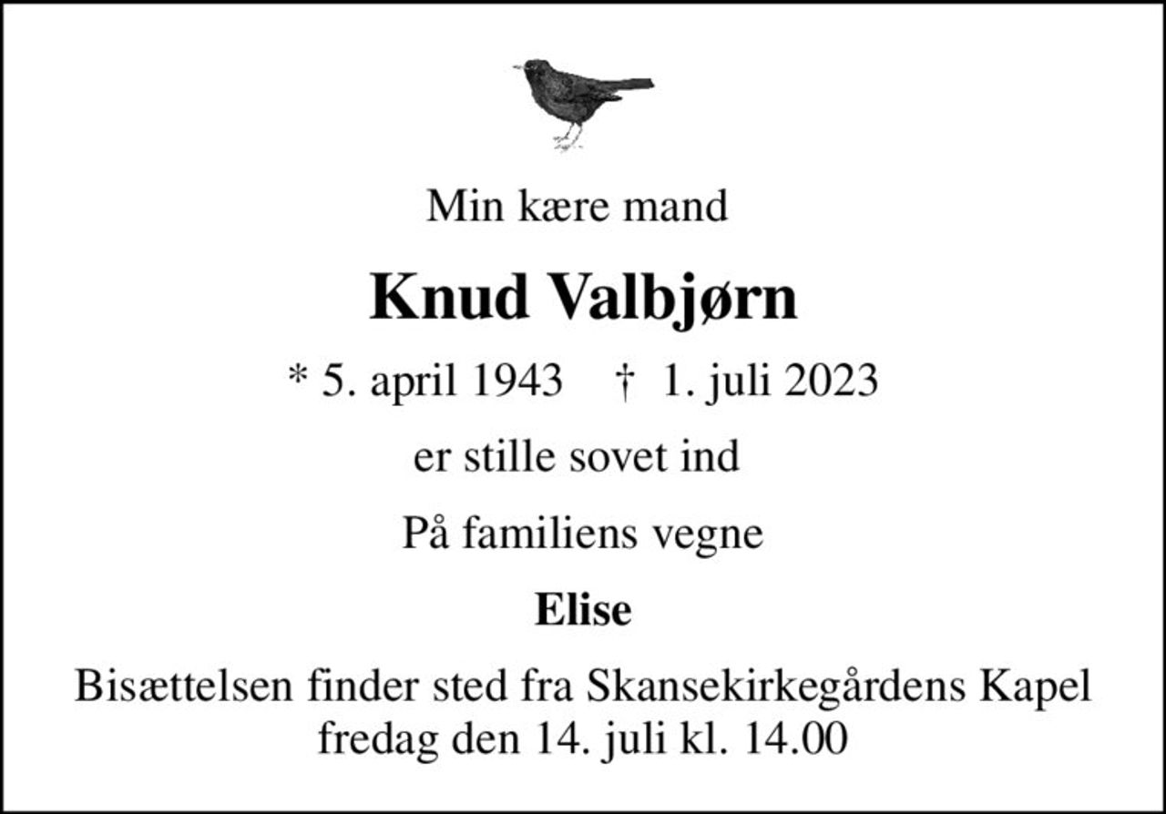 Min kære mand 
Knud Valbjørn
* 5. april 1943    ✝ 1. juli 2023
er stille sovet ind 
På familiens vegne
Elise
Bisættelsen finder sted fra Skansekirkegårdens Kapel  fredag den 14. juli kl. 14.00