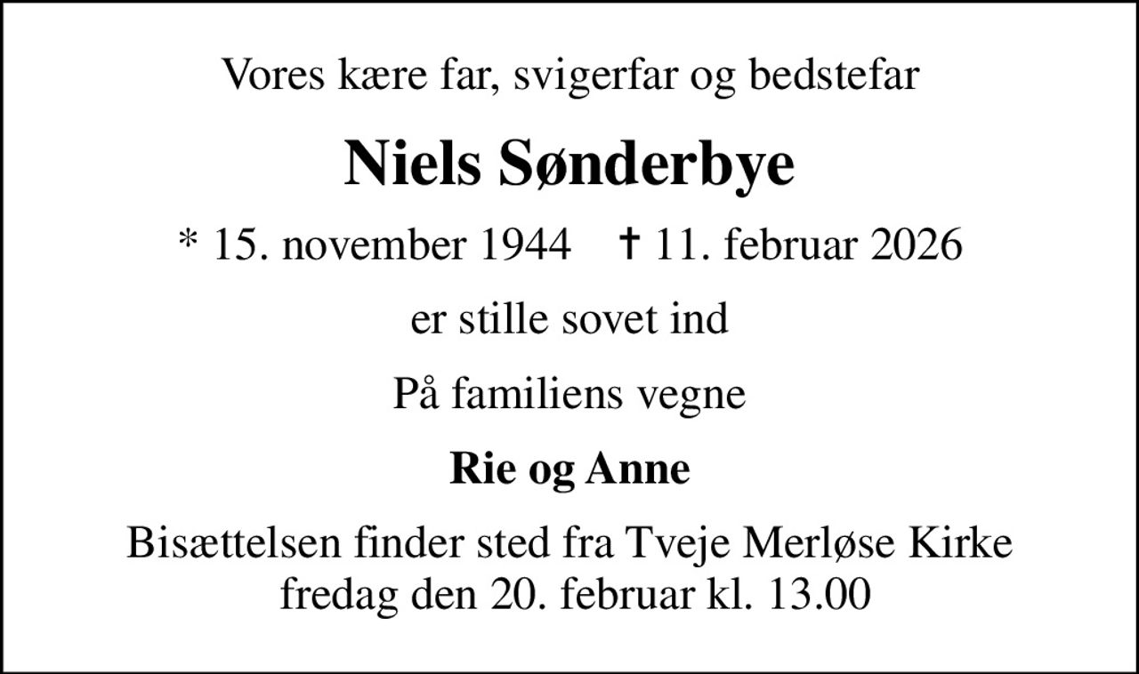 Vores kære far, svigerfar og bedstefar
Niels Sønderbye
* 15. november 1944    ✝ 11. februar 2026
er stille sovet ind
På familiens vegne
Rie og Anne
Bisættelsen finder sted fra Tveje Merløse Kirke  fredag den 20. februar kl. 13.00