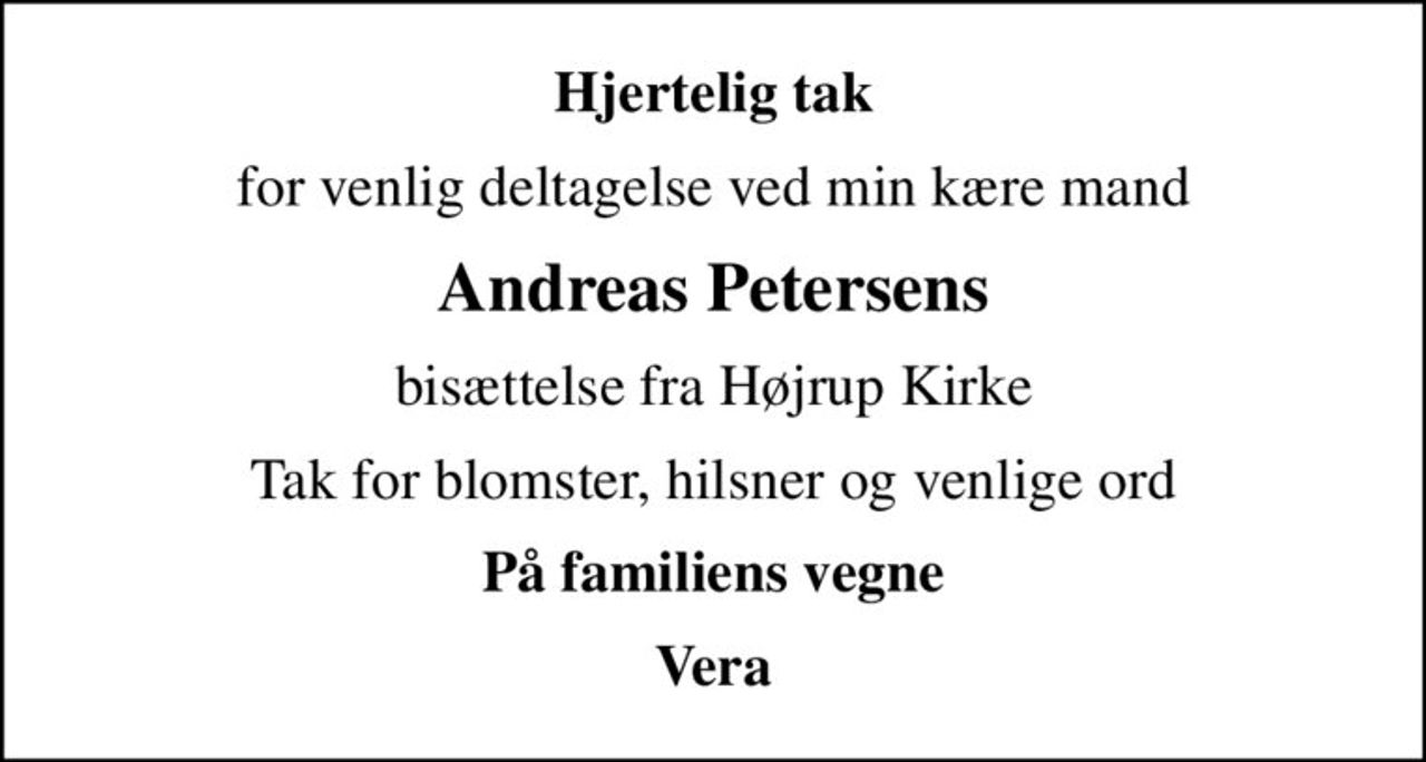 Hjertelig tak
for venlig deltagelse ved min kære mand
Andreas Petersens
bisættelse fra Højrup Kirke
Tak for blomster, hilsner og venlige ord
På familiens vegne
Vera