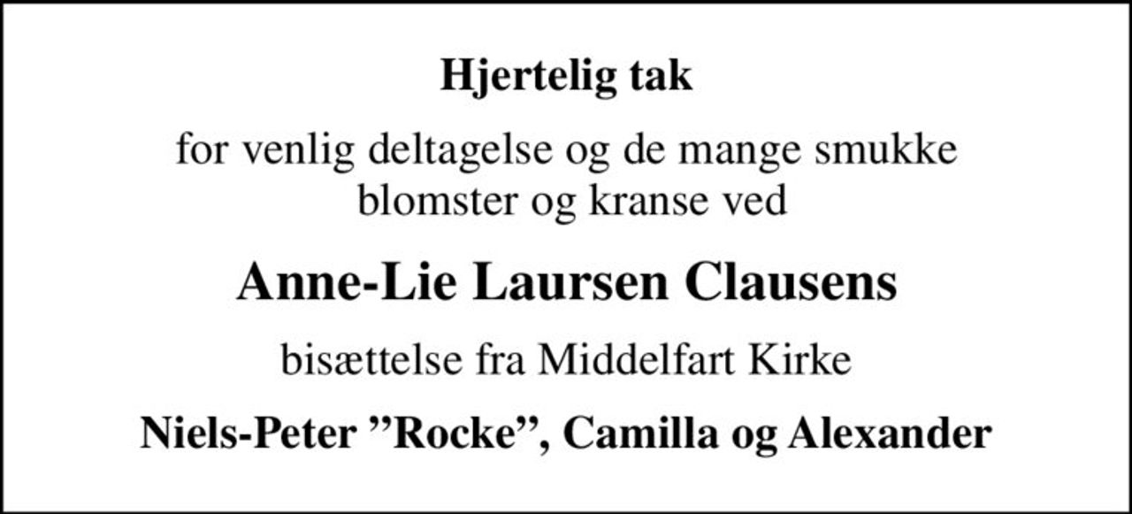 Hjertelig tak
for venlig deltagelse og de mange smukke  blomster og kranse ved
Anne-Lie Laursen Clausens
bisættelse fra Middelfart Kirke
Niels-Peter Rocke, Camilla og Alexander