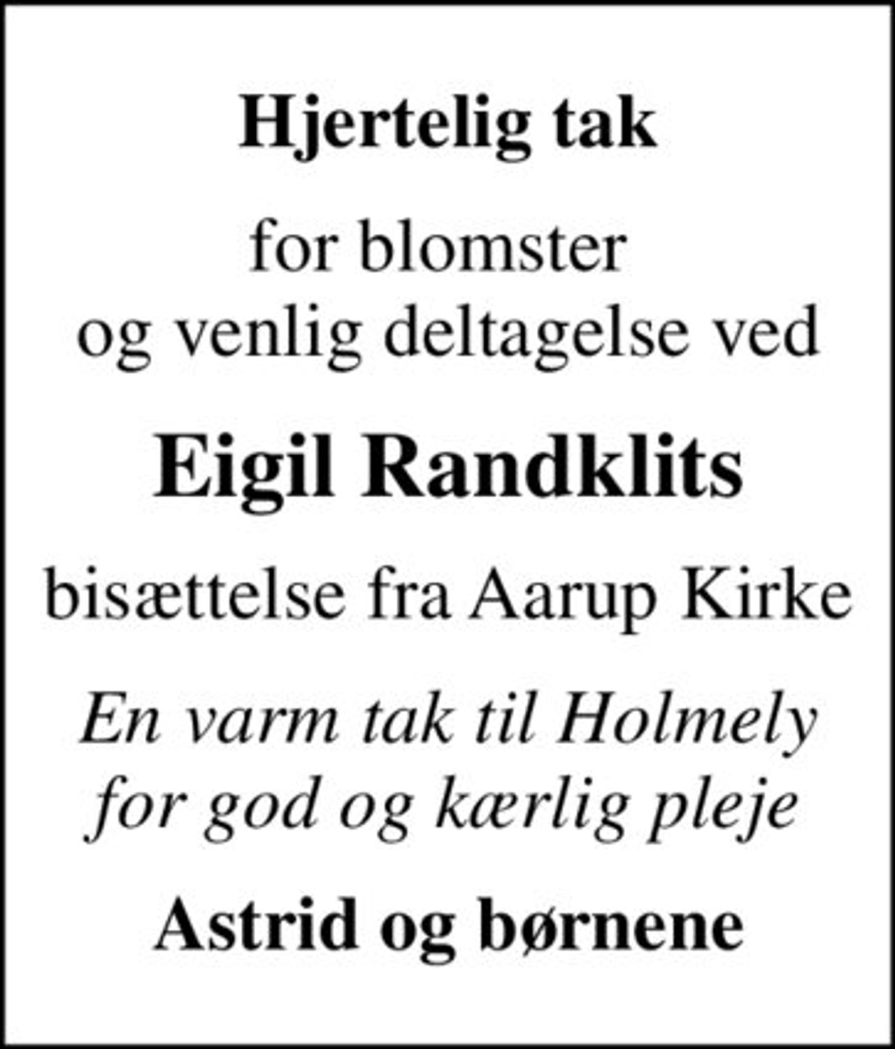 Hjertelig tak
for blomster  og venlig deltagelse ved
Eigil Randklits
bisættelse fra Aarup Kirke
En varm tak til Holmely for god og kærlig pleje
Astrid og børnene