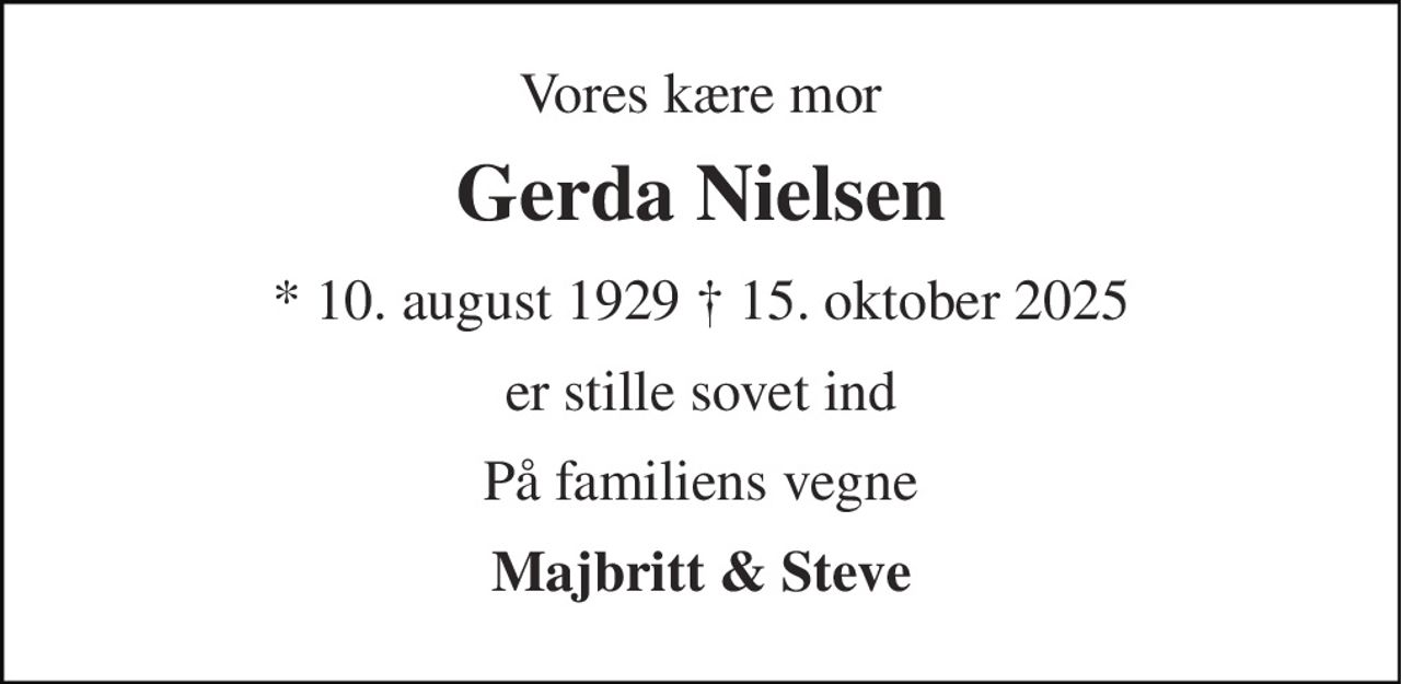 Vores kære mor 
Gerda Nielsen 
* 10. august 1929 † 15. oktober 2025 
er stille sovet ind 
På familiens vegne 
Majbritt & Steve