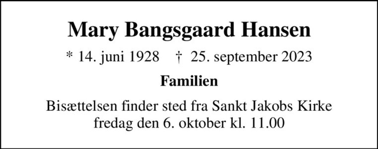 Mary Bangsgaard Hansen
* 14. juni 1928    ✝ 25. september 2023
Familien
Bisættelsen finder sted fra Sankt Jakobs Kirke  fredag den 6. oktober kl. 11.00