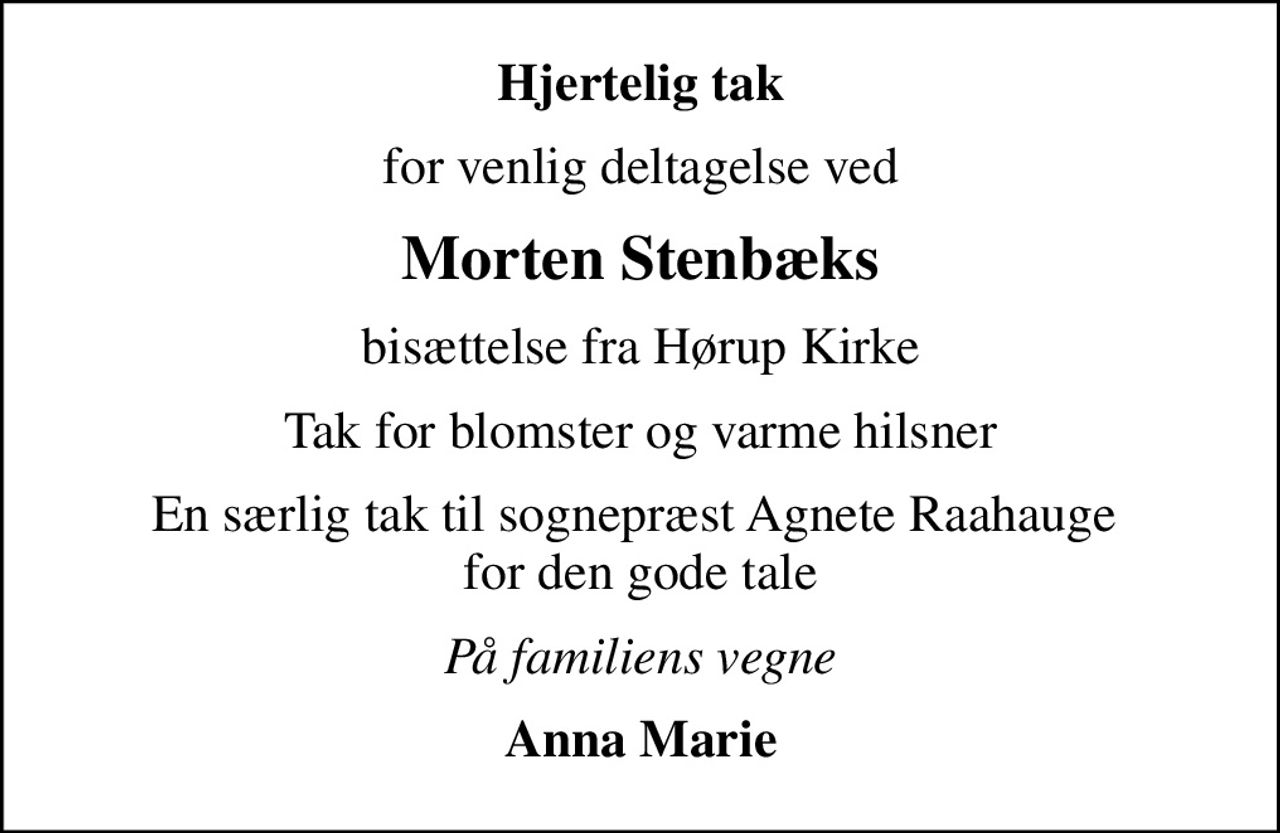 Hjertelig tak
for venlig deltagelse ved
Morten Stenbæks
bisættelse fra Hørup Kirke
Tak for blomster og varme hilsner
En særlig tak til sognepræst Agnete Raahauge  for den gode tale
På familiens vegne
Anna Marie