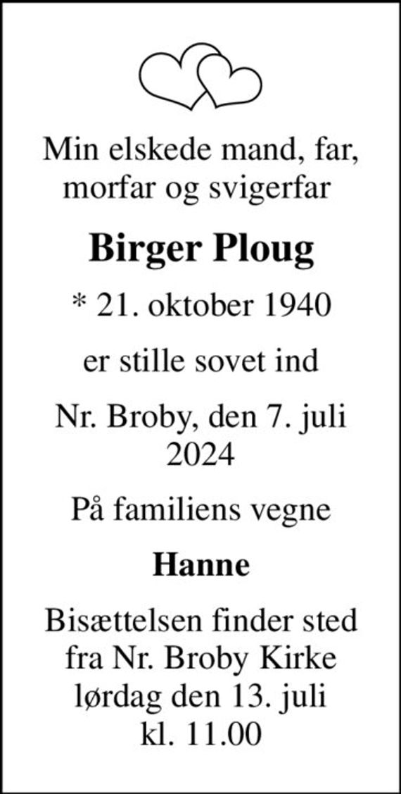 Min elskede mand, far, morfar og svigerfar 
Birger Ploug
* 21. oktober 1940
er stille sovet ind
Nr. Broby, den 7. juli 2024
På familiens vegne
Hanne
Bisættelsen finder sted fra Nr. Broby Kirke lørdag den 13. juli kl. 11.00