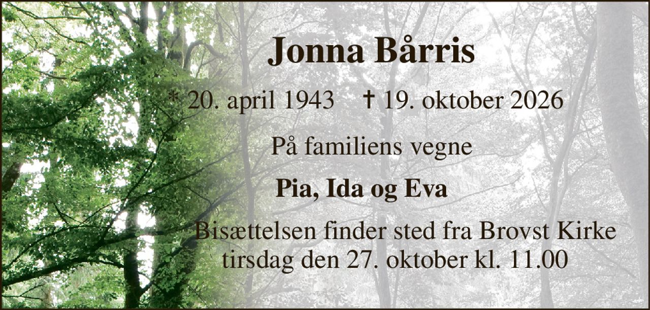 Jonna Bårris 
            *​ 20. april 1943​    ✝​ 19. oktober 2026 
              På familiens vegne 
           Pia, Ida og Eva 
                        Bisættelsen finder sted fra Brovst Kirke                      tirsdag den 27. oktober kl. 11.00