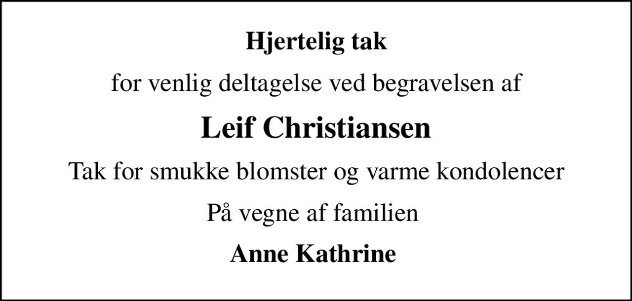Hjertelig tak
for venlig deltagelse ved begravelsen af
Leif Christiansen
Tak for smukke blomster og varme kondolencer
På vegne af familien 
Anne Kathrine