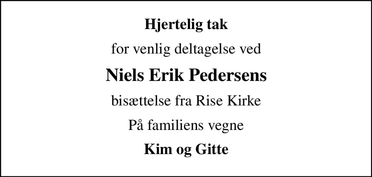 Hjertelig tak
for venlig deltagelse ved
Niels Erik Pedersens
bisættelse fra Rise Kirke
På familiens vegne
Kim og Gitte