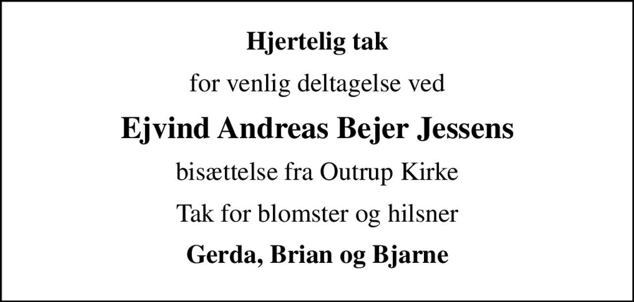 Hjertelig tak
for venlig deltagelse ved
Ejvind Andreas Bejer Jessens
bisættelse fra Outrup Kirke
Tak for blomster og hilsner
Gerda, Brian og Bjarne