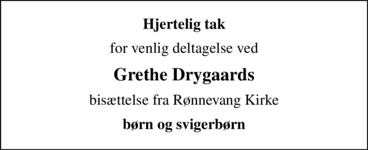 Hjertelig tak
for venlig deltagelse ved
Grethe Drygaards
bisættelse fra Rønnevang Kirke
børn og svigerbørn