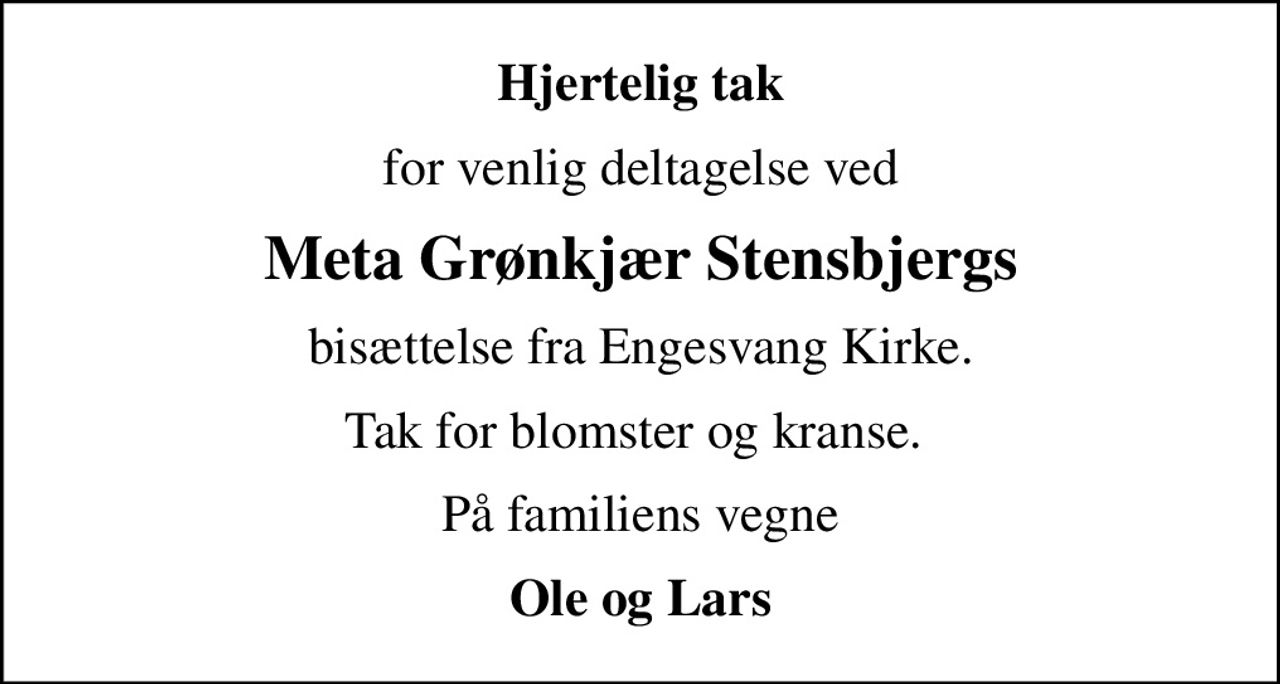 Hjertelig tak
for venlig deltagelse ved
Meta Grønkjær Stensbjergs
bisættelse fra Engesvang Kirke.
Tak for blomster og kranse. 
På familiens vegne
Ole og Lars