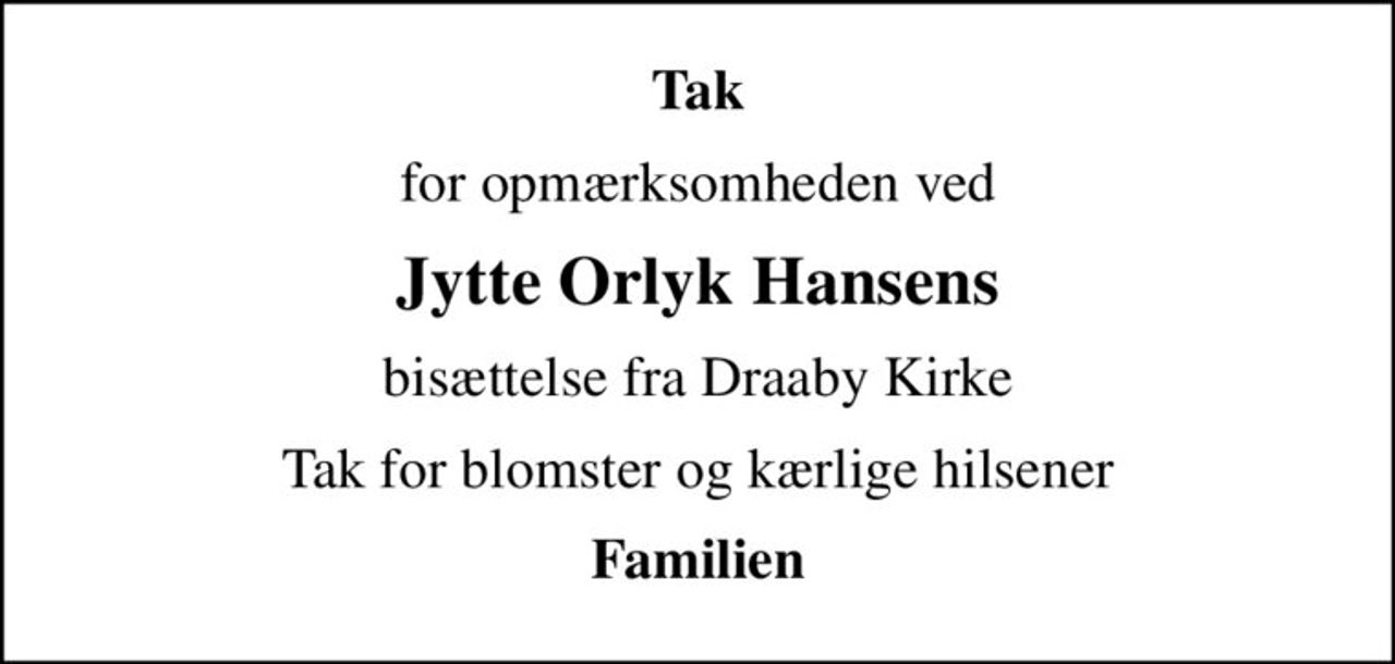 Tak
for opmærksomheden ved
Jytte Orlyk Hansens
bisættelse fra Draaby Kirke
Tak for blomster og kærlige hilsener
Familien