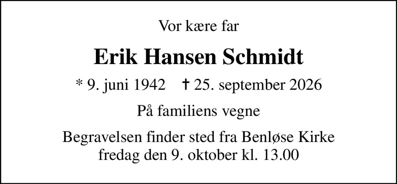 Vor kære far
Erik Hansen Schmidt
* 9. juni 1942    ✝ 25. september 2026
På familiens vegne
Begravelsen finder sted fra Benløse Kirke  fredag den 9. oktober kl. 13.00