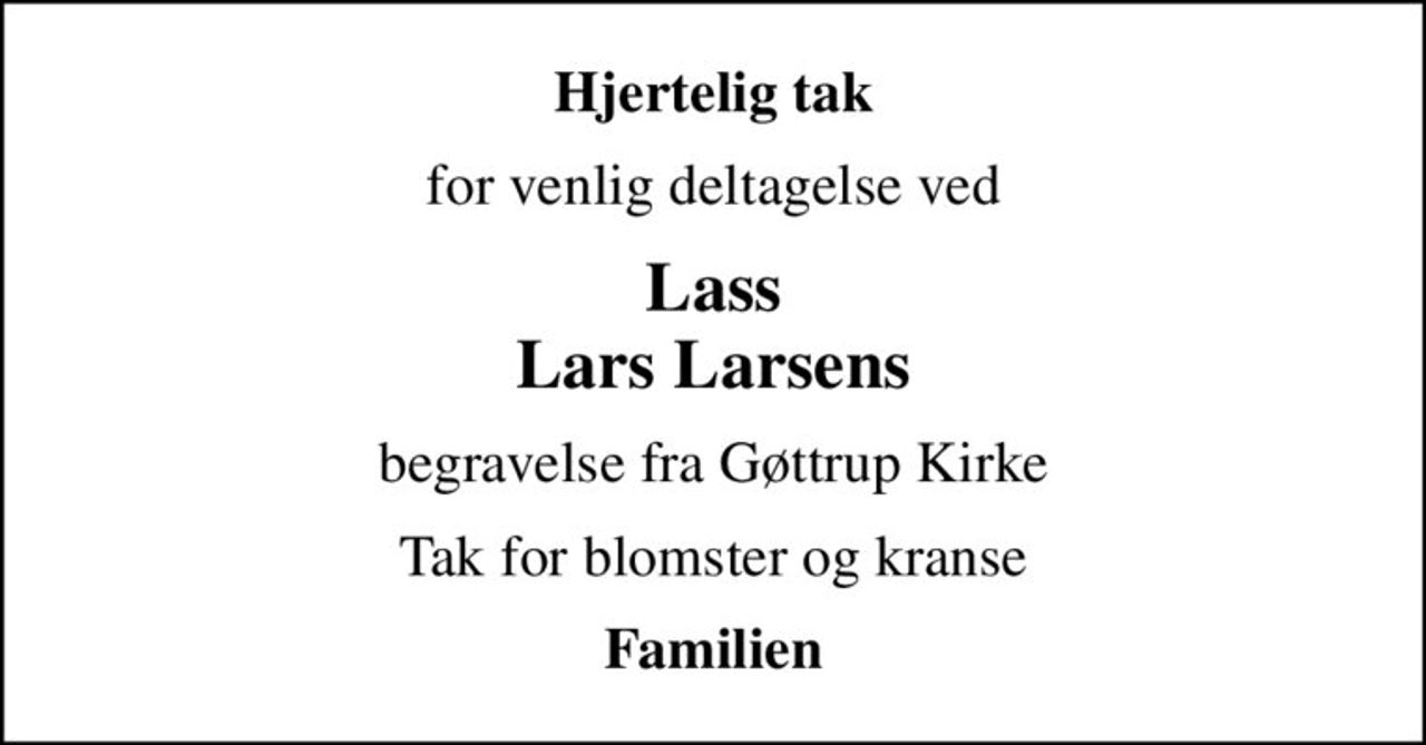 Hjertelig tak
for venlig deltagelse ved
Lass Lars Larsens
begravelse fra Gøttrup Kirke
Tak for blomster og kranse
Familien