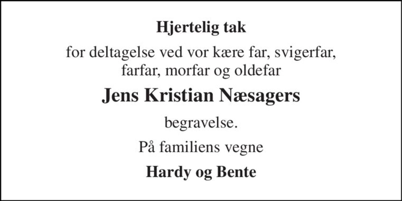 Hjertelig tak 
for deltagelse ved vor kære far, svigerfar, farfar, morfar og oldefar 
Jens Kristian Næsagers 
begravelse. 
På familiens vegne 
Hardy og Bente