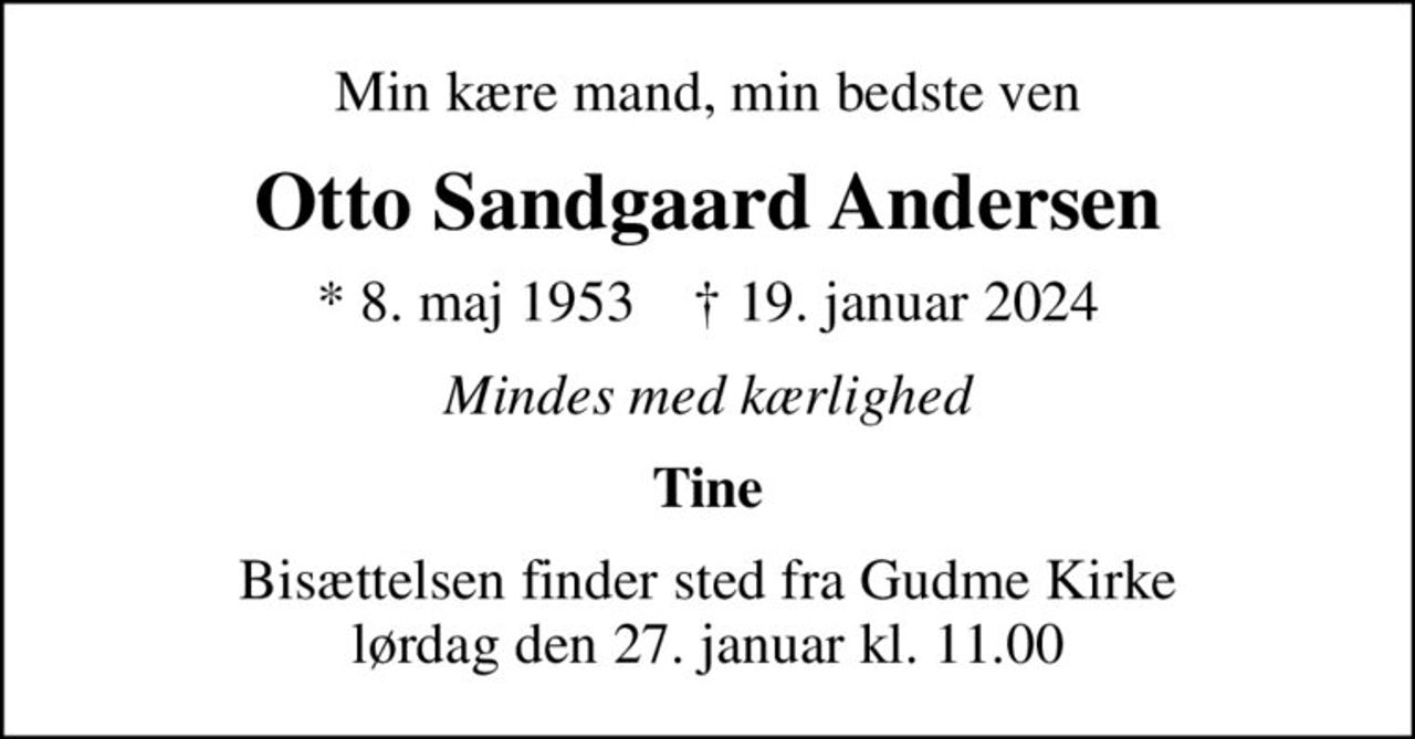 Min kære mand, min bedste ven
Otto Sandgaard Andersen
* 8. maj 1953    ✝ 19. januar 2024
Mindes med kærlighed
Tine
Bisættelsen finder sted fra Gudme Kirke  lørdag den 27. januar kl. 11.00