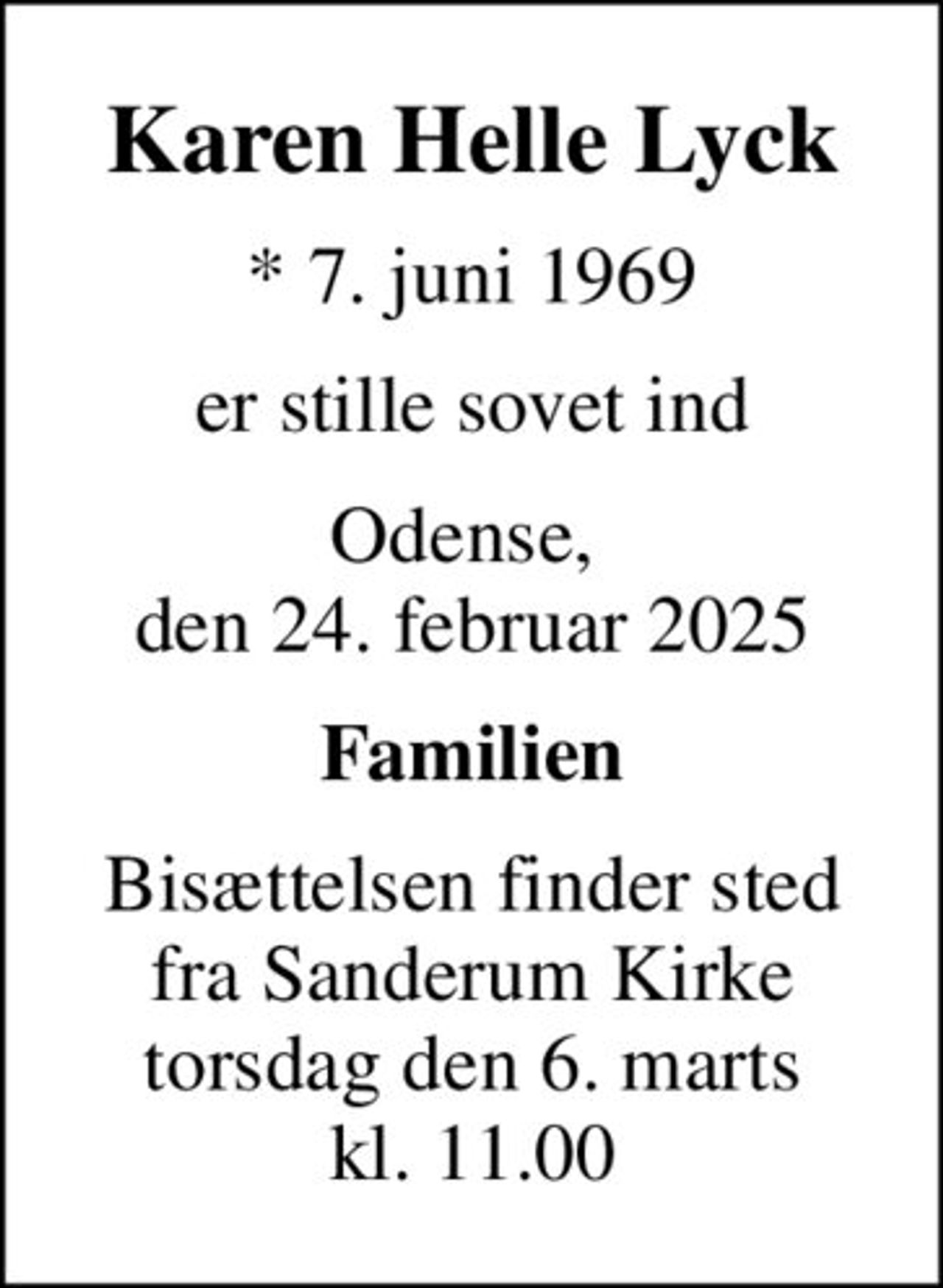 Karen Helle Lyck
* 7. juni 1969
er stille sovet ind
Odense,  den 24. februar 2025
Familien
Bisættelsen finder sted fra Sanderum Kirke torsdag den 6. marts kl. 11.00