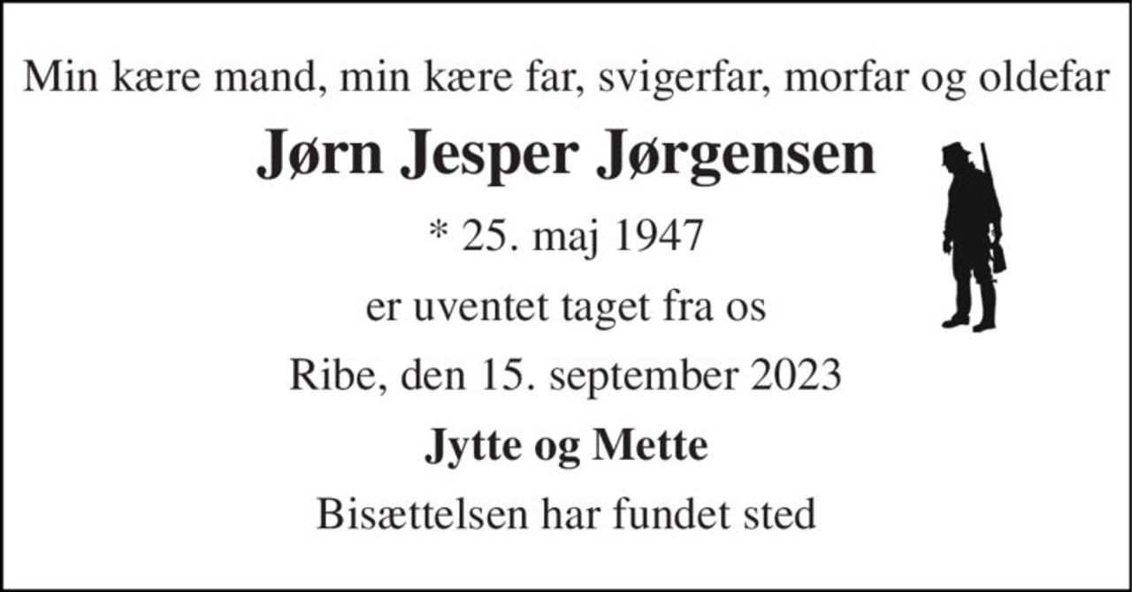 Min kære mand, min kære far, svigerfar, morfar og oldefar 
Jørn Jesper Jørgensen 
* 25. maj 1947 
er uventet taget fra os 
Ribe, den 15. september 2023 
Jytte og Mette 
Bisættelsen har fundet sted