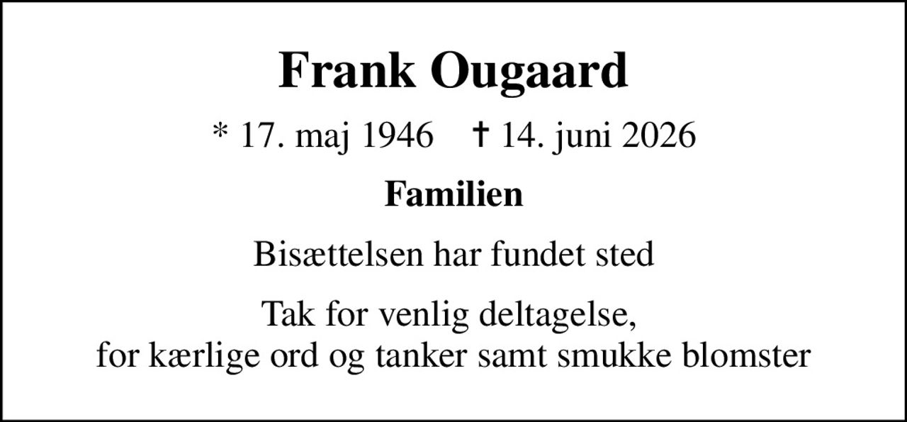 Frank Ougaard
* 17. maj 1946    ✝ 14. juni 2026
Familien
Bisættelsen har fundet sted
Tak for venlig deltagelse,  for kærlige ord og tanker samt smukke blomster