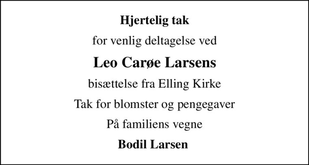 Hjertelig tak
for venlig deltagelse ved
Leo Carøe Larsens
bisættelse fra Elling Kirke
Tak for blomster og pengegaver
På familiens vegne
Bodil Larsen