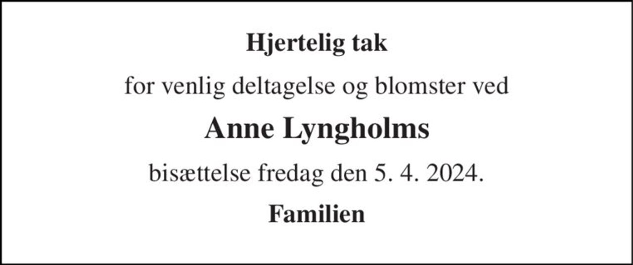 Hjertelig tak 
for venlig deltagelse og blomster ved 
Anne Lyngholms 
bisættelse fredag den 5. 4. 2024. 
Familien