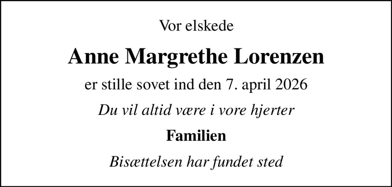 Vor elskede
Anne Margrethe Lorenzen
er stille sovet ind den 7. april 2026
Du vil altid være i vore hjerter
Familien
Bisættelsen har fundet sted
