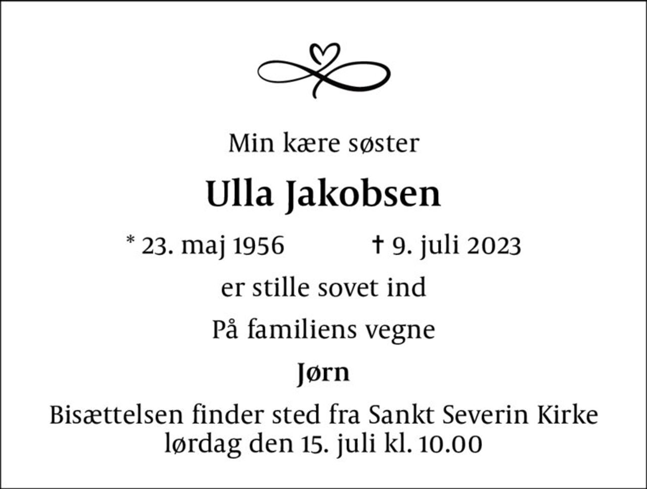 Min kære søster
Ulla Jakobsen
* 23. maj 1956    ✝ 9. juli 2023
er stille sovet ind
På familiens vegne
Jørn
Bisættelsen finder sted fra Sankt Severin Kirke  lørdag den 15. juli kl. 10.00