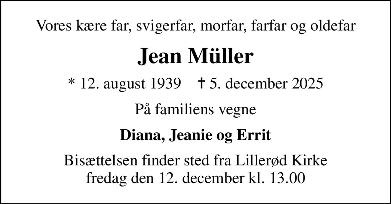 Vores kære far, svigerfar, morfar, farfar og oldefar
Jean Müller
* 12. august 1939    ✝ 5. december 2025
På familiens vegne
Diana, Jeanie og Errit
Bisættelsen finder sted fra Lillerød Kirke  fredag den 12. december kl. 13.00