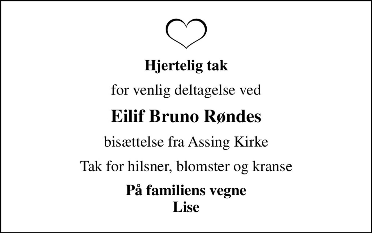Hjertelig tak
for venlig deltagelse ved
Eilif Bruno Røndes
bisættelse fra Assing Kirke
Tak for hilsner, blomster og kranse
På familiens vegne Lise