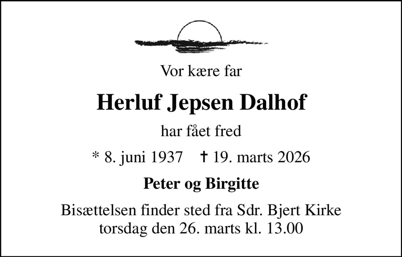 Vor kære far
Herluf Jepsen Dalhof
har fået fred
* 8. juni 1937    ✝ 19. marts 2026
Peter og Birgitte
Bisættelsen finder sted fra Sdr. Bjert Kirke  torsdag den 26. marts kl. 13.00