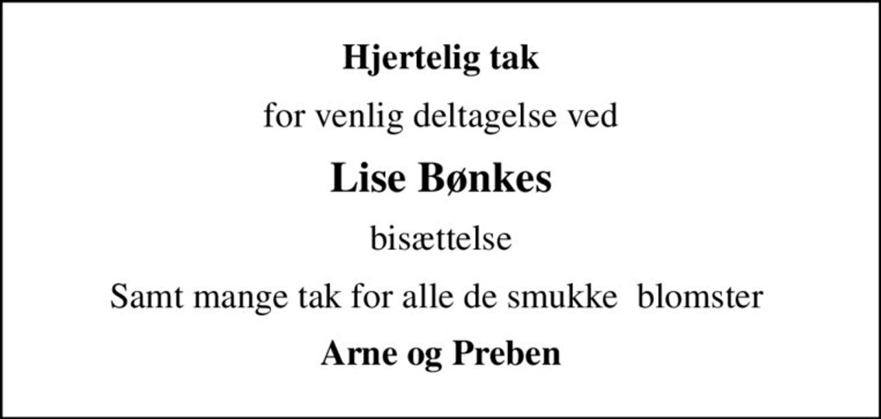 Hjertelig tak
for venlig deltagelse ved
Lise Bønkes
bisættelse
Samt mange tak for alle de smukke  blomster 
Arne og Preben