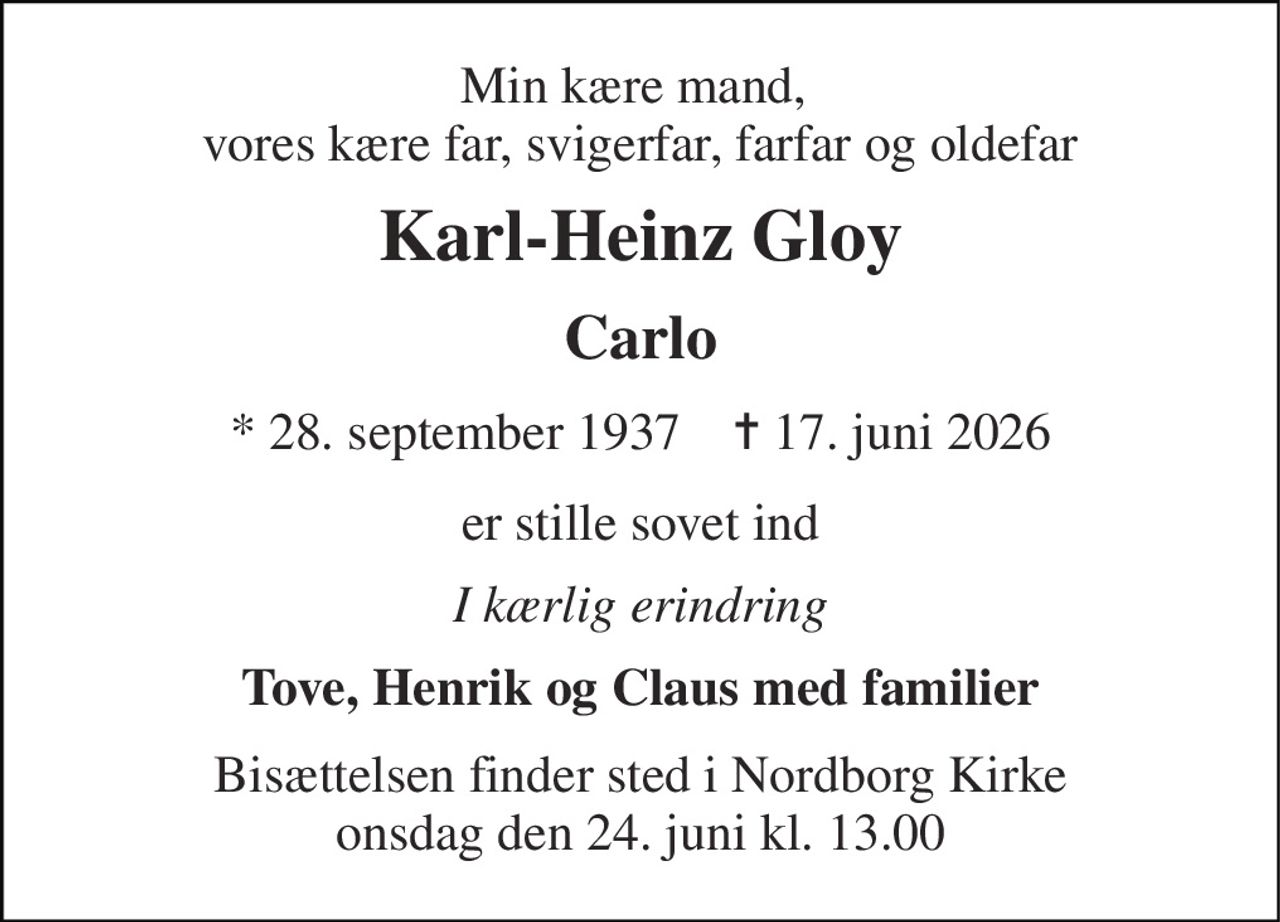 Min kære mand,  vores kære far, svigerfar, farfar og oldefar 
Karl-Heinz Gloy 
Carlo 
*​ 28. september 1937​    ✝​ 17. juni 2026 
er stille sovet ind 
I kærlig erindring 
Tove, Henrik og Claus med familier 
Bisættelsen​ finder sted i Nordborg Kirke​ onsdag den 24. juni​ kl. 13.00