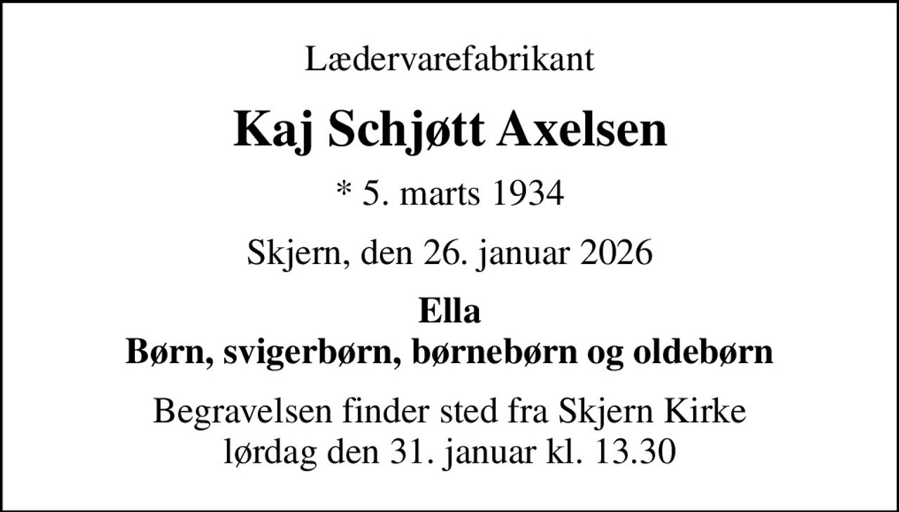 Lædervarefabrikant
Kaj Schjøtt Axelsen
* 5. marts 1934
Skjern, den 26. januar 2026
Ella Børn, svigerbørn, børnebørn og oldebørn
Begravelsen finder sted fra Skjern Kirke  lørdag den 31. januar kl. 13.30