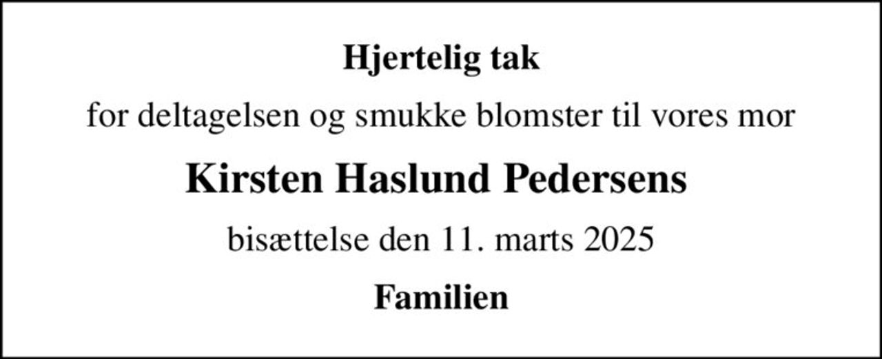 Hjertelig tak
for deltagelsen og smukke blomster til vores mor
Kirsten Haslund Pedersens 
bisættelse den 11. marts 2025
Familien