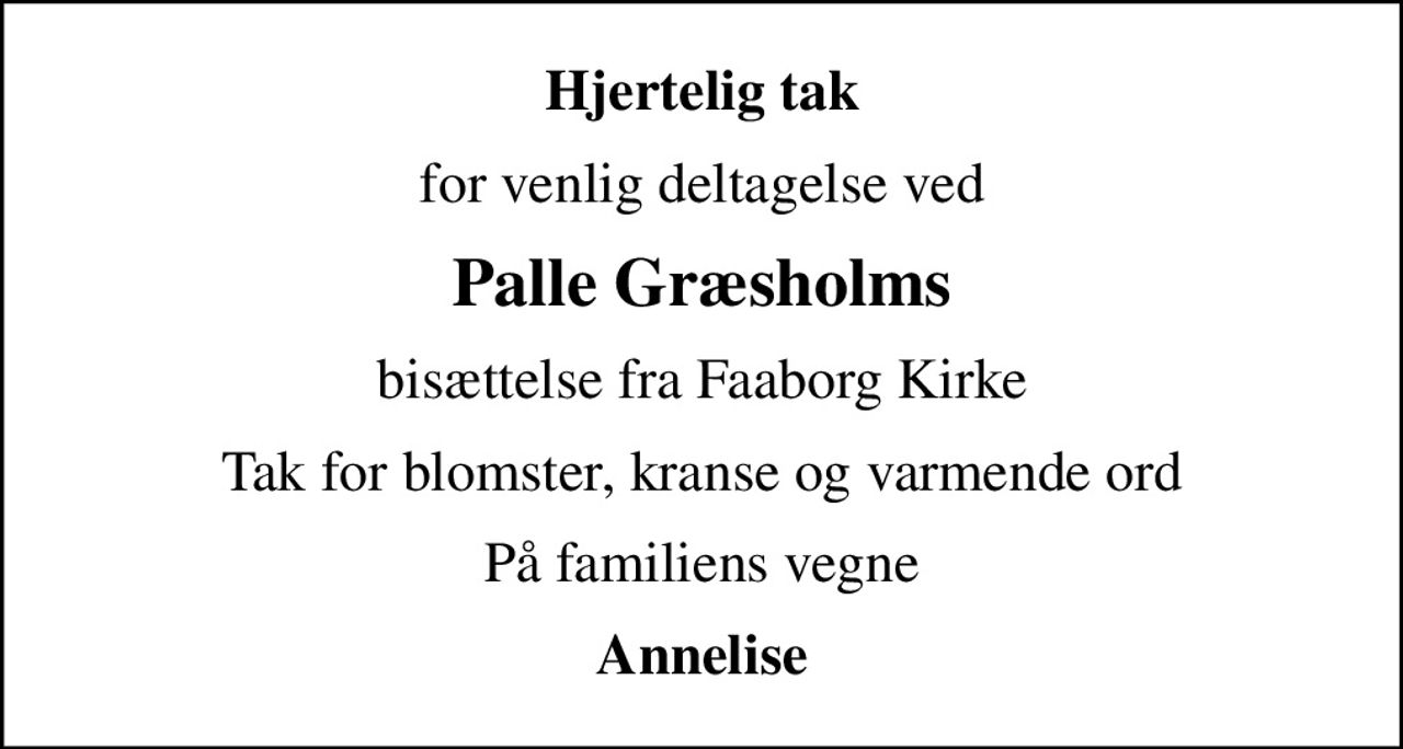 Hjertelig tak
for venlig deltagelse ved
Palle Græsholms
bisættelse fra Faaborg Kirke
Tak for blomster, kranse og varmende ord
På familiens vegne
Annelise