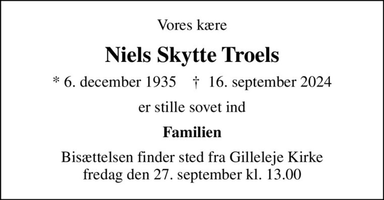 Vores kære
Niels Skytte Troels
* 6. december 1935    ✝ 16. september 2024
er stille sovet ind
Familien
Bisættelsen finder sted fra Gilleleje Kirke  fredag den 27. september kl. 13.00