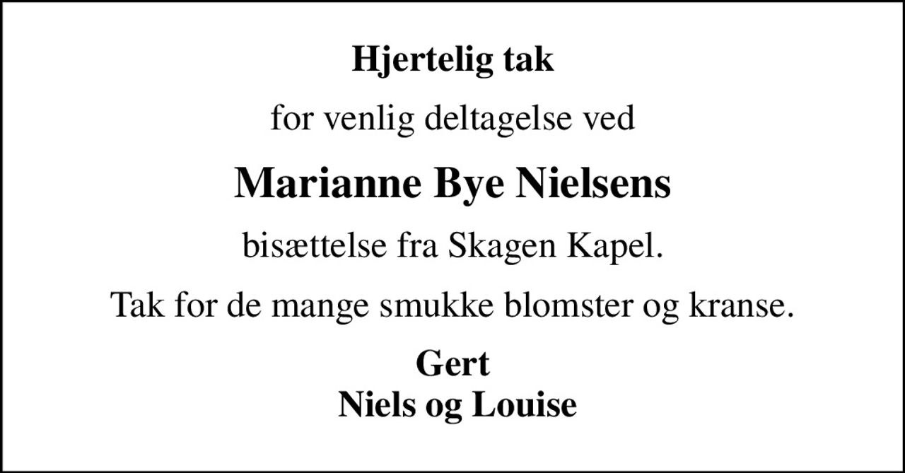Hjertelig tak
for venlig deltagelse ved
Marianne Bye Nielsens
bisættelse fra Skagen Kapel.
Tak for de mange smukke blomster og kranse.
Gert  Niels og Louise