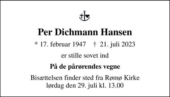 Per Dichmann Hansen
* 17. februar 1947    &#x271d; 21. juli 2023
er stille sovet ind
På de pårørendes vegne
Bisættelsen finder sted fra Rømø Kirke  lørdag den 29. juli kl. 13.00