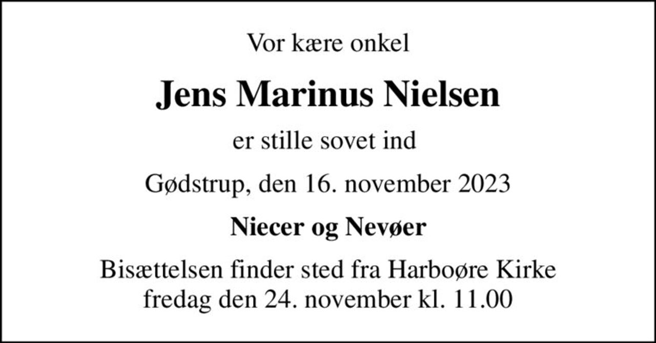 Vor kære onkel
Jens Marinus Nielsen
er stille sovet ind 
Gødstrup, den 16. november 2023
Niecer og Nevøer
Bisættelsen finder sted fra Harboøre Kirke  fredag den 24. november kl. 11.00
