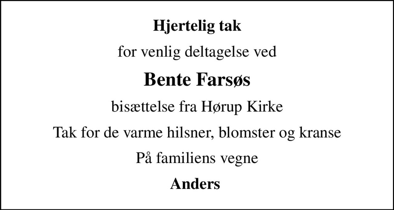 Hjertelig tak
for venlig deltagelse ved
Bente Farsøs
bisættelse fra Hørup Kirke
Tak for de varme hilsner, blomster og kranse
På familiens vegne
Anders
