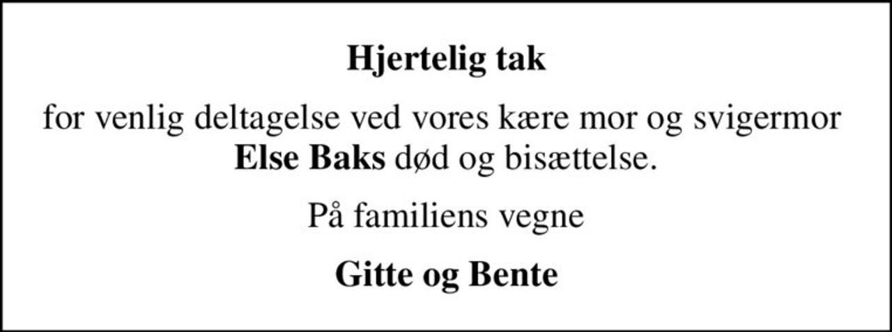 Hjertelig tak
for venlig deltagelse ved vores kære mor og svigermor  <b>Else Baks</b> død og bisættelse.
På familiens vegne
Gitte og Bente