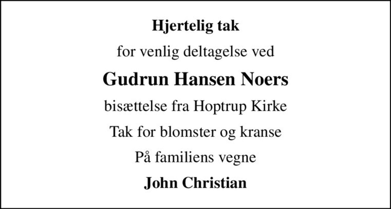 Hjertelig tak
for venlig deltagelse ved
Gudrun Hansen Noers
bisættelse fra Hoptrup Kirke
Tak for blomster og kranse
På familiens vegne
John Christian