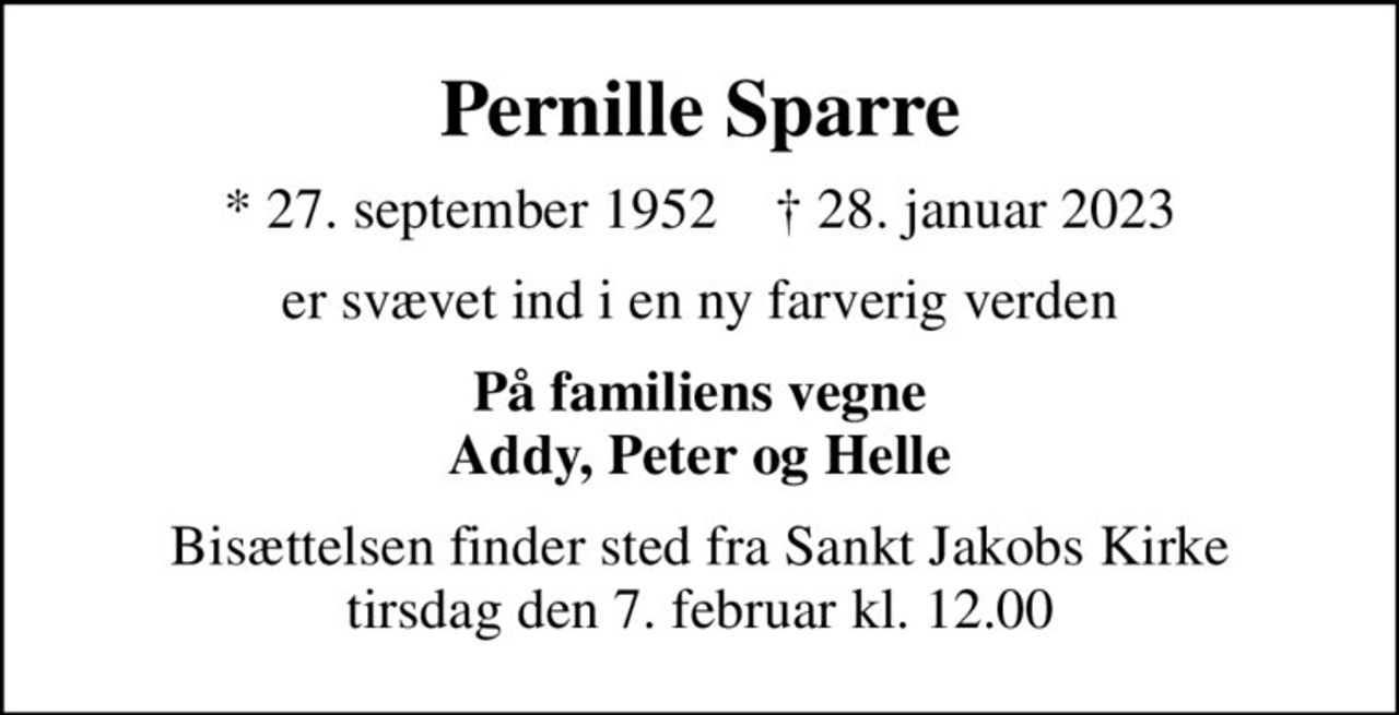 Pernille Sparre
* 27. september 1952    ✝ 28. januar 2023
er svævet ind i en ny farverig verden
På familiens vegne Addy, Peter og Helle
Bisættelsen finder sted fra Sankt Jakobs Kirke  tirsdag den 7. februar kl. 12.00
