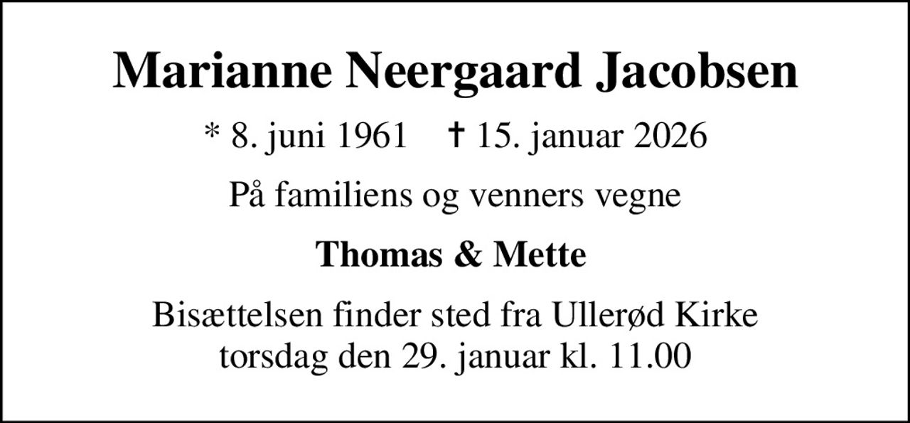Marianne Neergaard Jacobsen
* 8. juni 1961    ✝ 15. januar 2026
På familiens og venners vegne
Thomas & Mette 
Bisættelsen finder sted fra Ullerød Kirke  torsdag den 29. januar kl. 11.00