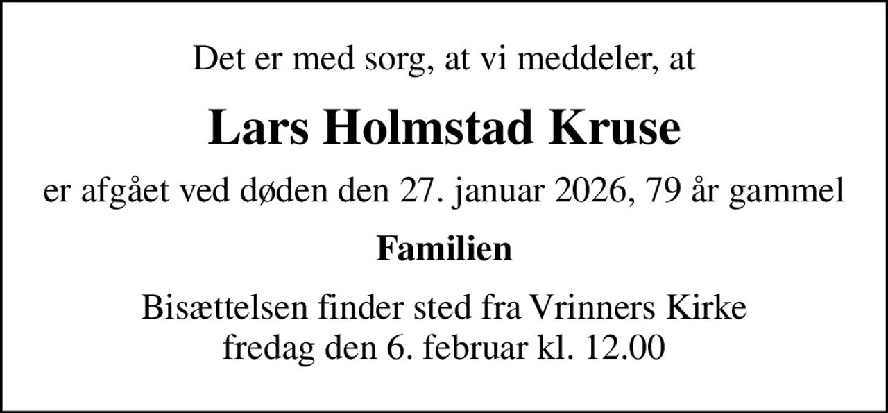 Det er med sorg, at vi meddeler, at
Lars Holmstad Kruse
er afgået ved døden den 27. januar 2026, 79 år gammel
Familien
Bisættelsen finder sted fra Vrinners Kirke  fredag den 6. februar kl. 12.00