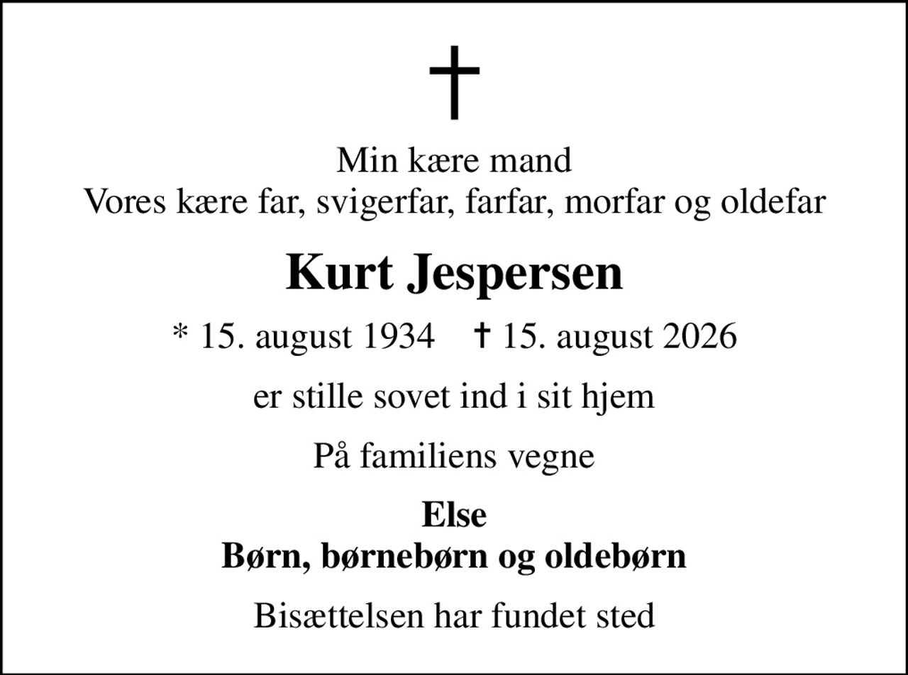 Min kære mand Vores kære far, svigerfar, farfar, morfar og oldefar
Kurt Jespersen
* 15. august 1934    ✝ 15. august 2026
er stille sovet ind i sit hjem
På familiens vegne
Else Børn, børnebørn og oldebørn
Bisættelsen har fundet sted
