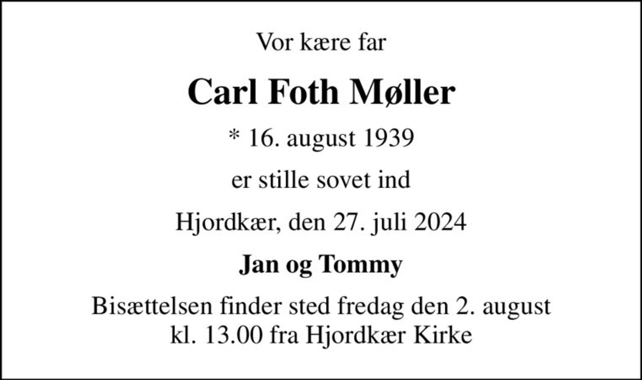 Vor kære far
Carl Foth Møller
* 16. august 1939
er stille sovet ind
Hjordkær, den 27. juli 2024
Jan og Tommy
Bisættelsen finder sted fredag den 2. august kl. 13.00 fra Hjordkær Kirke
